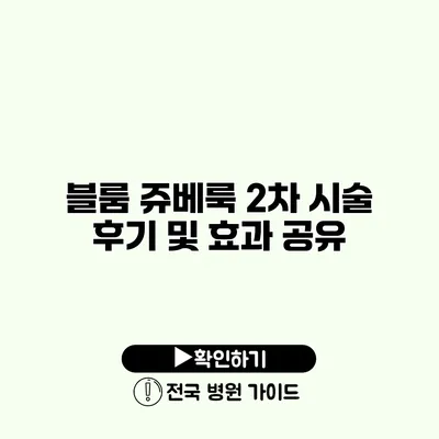 블룸 쥬베룩 2차 시술 후기 및 효과 공유