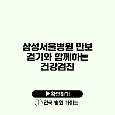 삼성서울병원 만보 걷기와 함께하는 건강검진