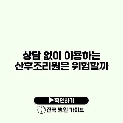 상담 없이 이용하는 산후조리원은 위험할까?