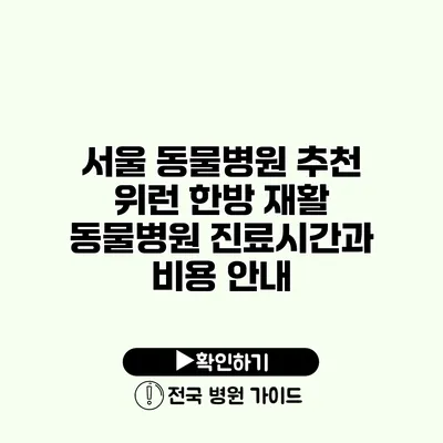 서울 동물병원 추천 위런 한방 재활 동물병원 진료시간과 비용 안내