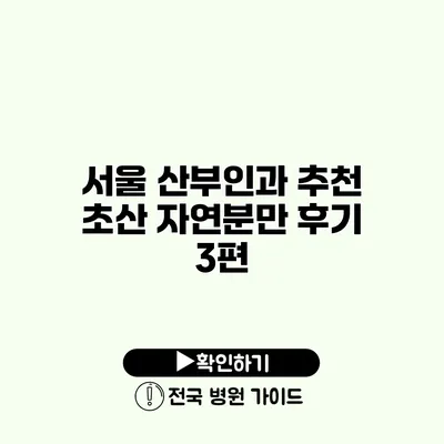 서울 산부인과 추천 초산 자연분만 후기 3편