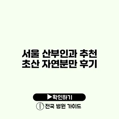 서울 산부인과 추천 초산 자연분만 후기