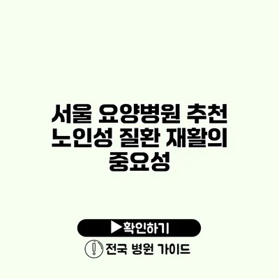 서울 요양병원 추천 노인성 질환 재활의 중요성