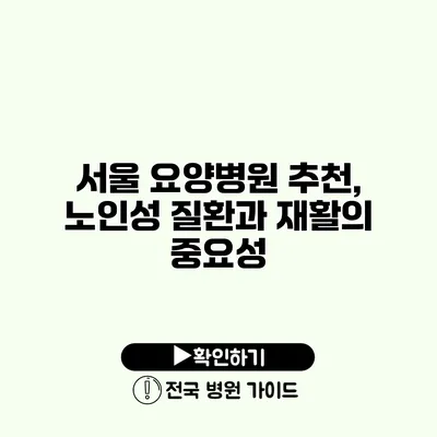 서울 요양병원 추천, 노인성 질환과 재활의 중요성