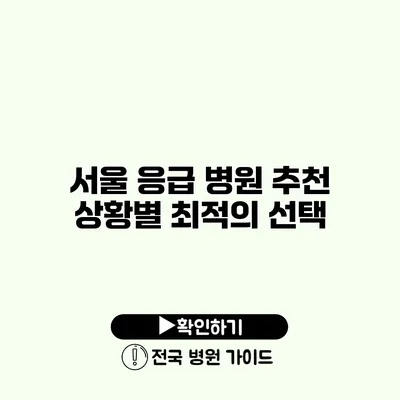 서울 응급 병원 추천 상황별 최적의 선택