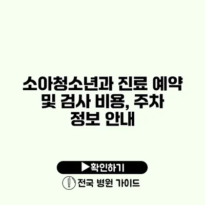 소아청소년과 진료 예약 및 검사 비용, 주차 정보 안내