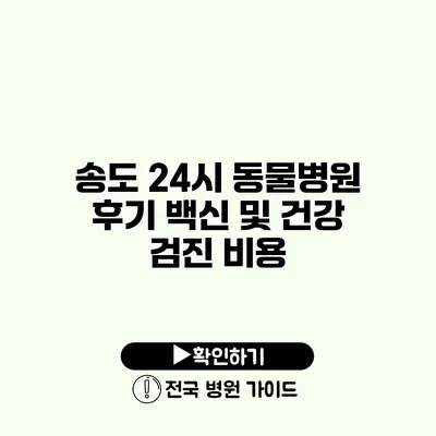 송도 24시 동물병원 후기 백신 및 건강 검진 비용