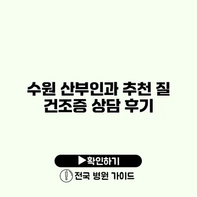 수원 산부인과 추천 질 건조증 상담 후기