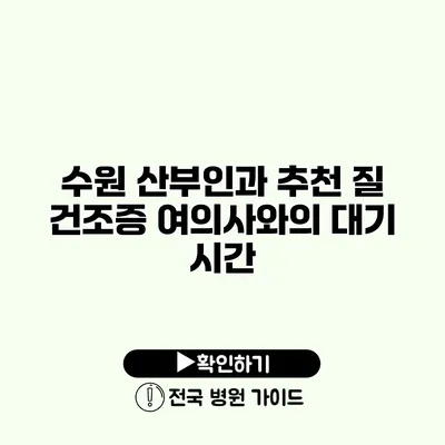 수원 산부인과 추천 질 건조증 여의사와의 대기 시간