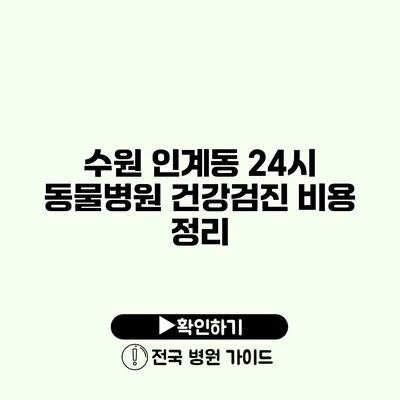 수원 인계동 24시 동물병원 건강검진 비용 정리