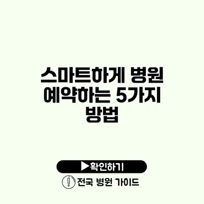 스마트하게 병원 예약하는 5가지 방법