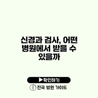 신경과 검사, 어떤 병원에서 받을 수 있을까?