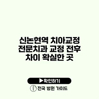 신논현역 치아교정 전문치과 교정 전후 차이 확실한 곳