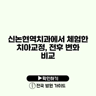 신논현역치과에서 체험한 치아교정, 전후 변화 비교