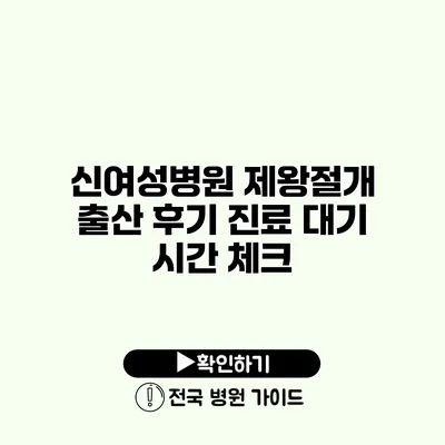 신여성병원 제왕절개 출산 후기 진료 대기 시간 체크