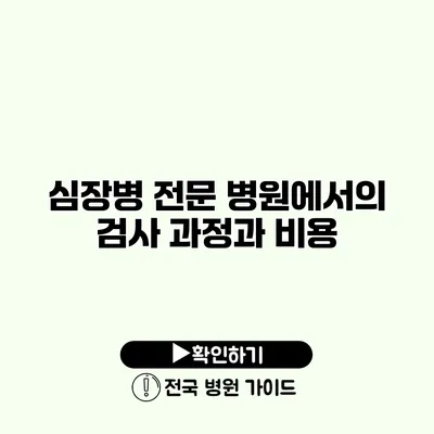 심장병 전문 병원에서의 검사 과정과 비용