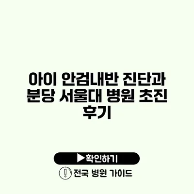 아이 안검내반 진단과 분당 서울대 병원 초진 후기