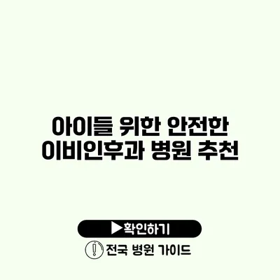 아이들 위한 안전한 이비인후과 병원 추천