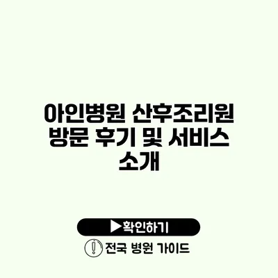 아인병원 산후조리원 방문 후기 및 서비스 소개