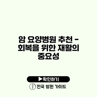 암 요양병원 추천 - 회복을 위한 재활의 중요성