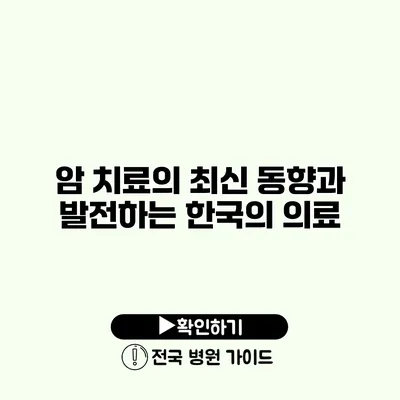 암 치료의 최신 동향과 발전하는 한국의 의료