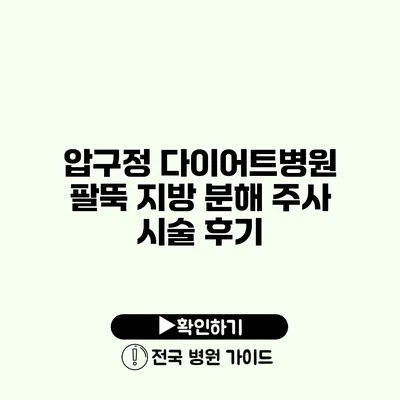 압구정 다이어트병원 팔뚝 지방 분해 주사 시술 후기