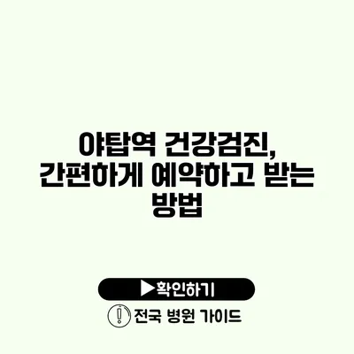 야탑역 건강검진, 간편하게 예약하고 받는 방법