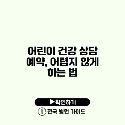 어린이 건강 상담 예약, 어렵지 않게 하는 법