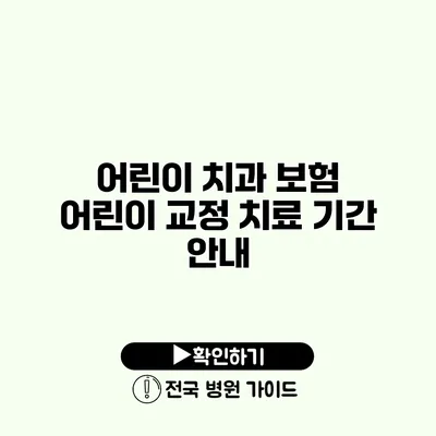 어린이 치과 보험 어린이 교정 치료 기간 안내