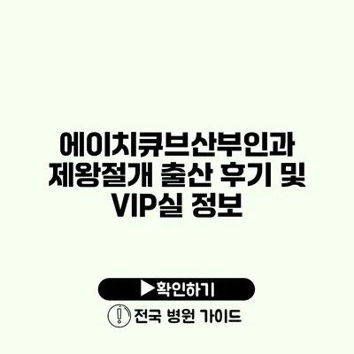 에이치큐브산부인과 제왕절개 출산 후기 및 VIP실 정보