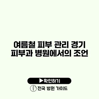 여름철 피부 관리 경기 피부과 병원에서의 조언