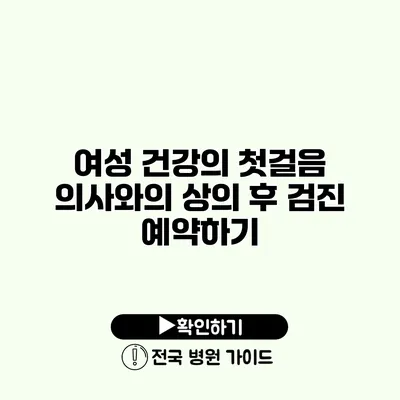 여성 건강의 첫걸음 의사와의 상의 후 검진 예약하기