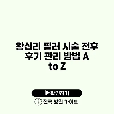 왕십리 필러 시술 전후 후기 관리 방법 A to Z