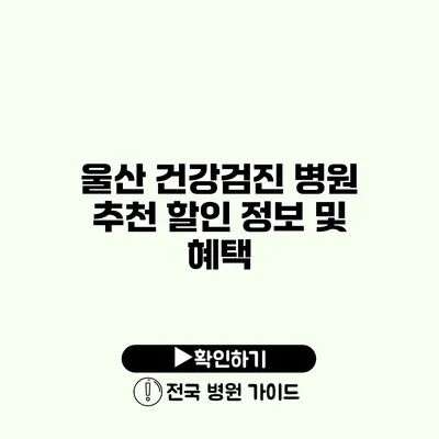 울산 건강검진 병원 추천 할인 정보 및 혜택