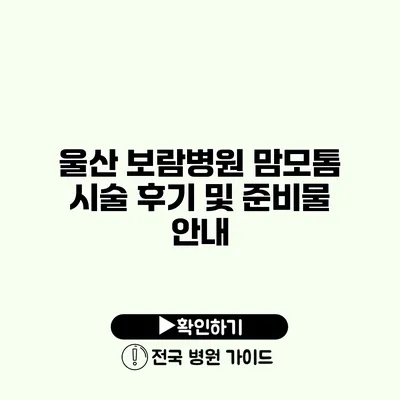 울산 보람병원 맘모톰 시술 후기 및 준비물 안내