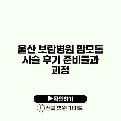 울산 보람병원 맘모톰 시술 후기 준비물과 과정