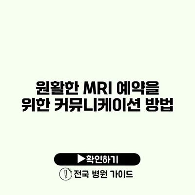 원활한 MRI 예약을 위한 커뮤니케이션 방법