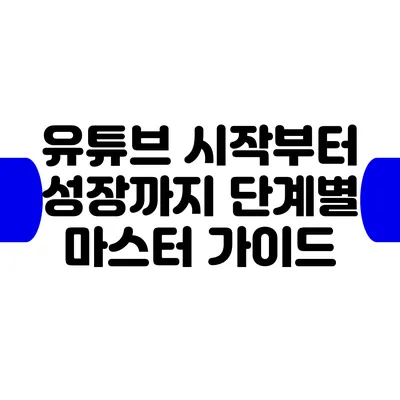 유튜브 시작부터 성장까지 단계별 마스터 가이드