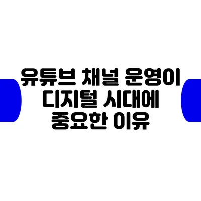 유튜브 채널 운영이 디지털 시대에 중요한 이유