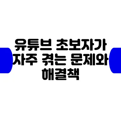 유튜브 초보자가 자주 겪는 문제와 해결책