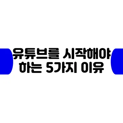 유튜브를 시작해야 하는 5가지 이유