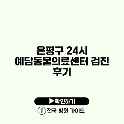 은평구 24시 예담동물의료센터 검진 후기