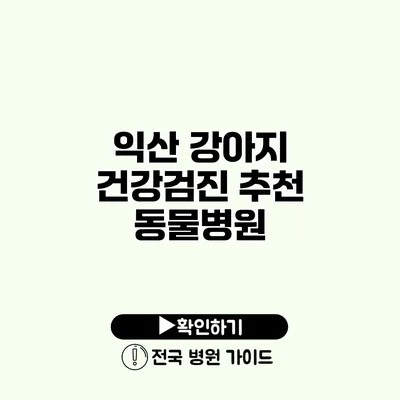 익산 강아지 건강검진 추천 동물병원