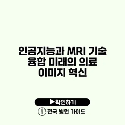 인공지능과 MRI 기술 융합 미래의 의료 이미지 혁신