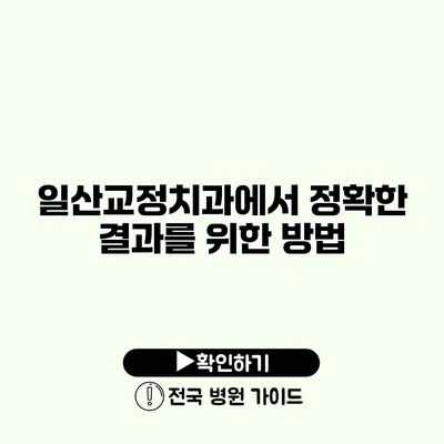 일산교정치과에서 정확한 결과를 위한 방법