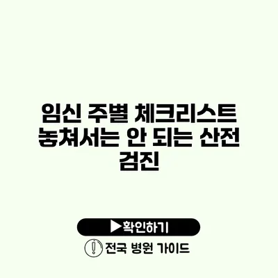 임신 주별 체크리스트 놓쳐서는 안 되는 산전 검진