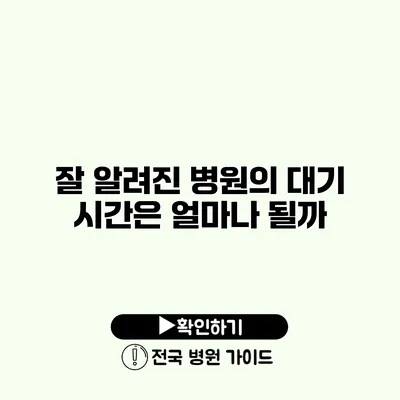 잘 알려진 병원의 대기 시간은 얼마나 될까?