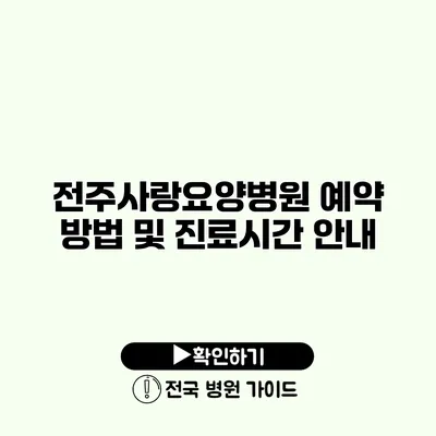 전주사랑요양병원 예약 방법 및 진료시간 안내