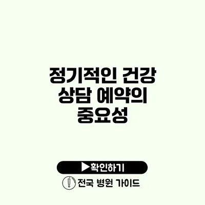 정기적인 건강 상담 예약의 중요성