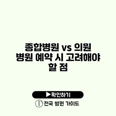 종합병원 vs 의원 병원 예약 시 고려해야 할 점